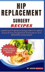 Hip Replacement Surgery Recipes: Complete Guide To Wholesome Healing Cookbook For Optimal Surgery Recovery Through Nutrient-Rich Recipes For Quick Rehabilitation And Nourishment