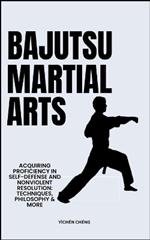 Bajutsu Martial Arts: Acquiring Proficiency In Self-Defense And Nonviolent Resolution: Techniques, Philosophy & More