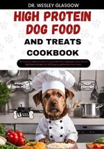 High-Protein Dog Food and Treats Cookbook: The Complete Guide to Canine Vet-Approved Healthy Homemade Quick and Easy High Protein Recipes for a Tail Wagging and Healthier Furry Friend.