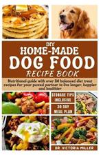 DIY Home-Made Dog Food Recipe Book: Nutritional guide with over 50 balanced diet treat recipes for your pawed partner to live longer, happier and healthier
