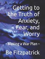 Getting to the Truth of Anxiety, Fear, and Worry: Making a War Plan