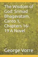 The Wisdom of God: Srimad Bhagavatam, Canto 1, Chapters 16-19 A Novel