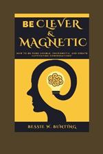 Be Clever and Magnetic: : How to Be More Likable, Charismatic, and Create Captivating Conversations