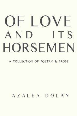 Of Love and Its Horsemen: A Collection of Poetry and Prose - Azalea Dolan - cover