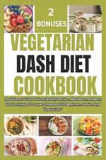 Vegetarian Dash Diet Cookbook: The Ultimate Guide To Heart-Healthy Recipes, Meal Plans, And Prep Diet Techniques To Lower Cholesterol For Beginners, Seniors And Vegetarians