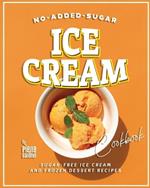 No-Added-Sugar Ice Cream Cookbook: Sugar-Free Ice Cream and Frozen Dessert Recipes