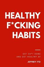 Healthy F*cking Habits: Get Sh*t Done and Get Healthy AF