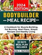Bodybuilder Meal Recipe: A Cookbook for Muscle-Building, Fat Burning, Meal Plans, Simple Recipes and Healthy Living