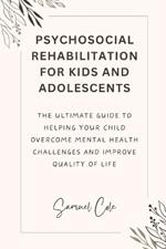 Psychosocial Rehabilitation for Kids and Adolescents: The ultimate guide to helping your child Overcome Mental Health Challenges and improve quality of life