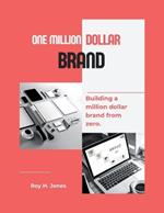 One Million Dollar Brand: Building a million dollar brand from zero.