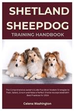 Shetland Sheepdog Training Handbook: The Comprehensive Owner's Guide Plus Most Modern Strategies to Train, Select, Groom and Raise a Perfect Sheltie Incorporated with Best Practices for 2024