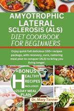Amyotrophic Lateral Sclerosis (Als) Diet Cookbook for Beginners: Enjoy quick full delicious 100+ recipes package, with recovery, cure, restoring meal plan to conquer (ALS) to bring you living longer.