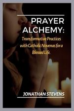 Prayer Alchemy: Transformative Practices with Catholic Novenas for a Blessed Life