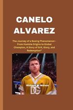 Canelo Alvarez: The Journey of a Boxing Phenomenon - From Humble Origins to Global Champion, A Story of Grit, Glory, and Redemption