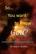 So...You want to know God?: Covenant the Foundation of Salvation