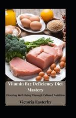 Vitamin B12 Deficiency Diet Mastery: Elevating Well-Being Through Tailored Nutrition