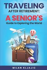 Traveling After Retirement: A Senior's Guide to Exploring the World