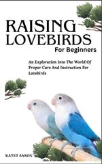 Raising Lovebirds for Beginners: An Exploration Into The World Of Proper Care And Instruction For Lovebirds