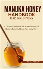 Manuka Honey Handbook for Beginners: A Definitive Resource For Information On Its History, Benefits, Flavor, And Many More