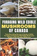 Foraging Wild Edible Mushrooms of Canada: Tasty Nourishing Harvest: A Guide to Safely Foraging and Enjoying Wild Edible Mushrooms Recipes of the Canadian Wilderness