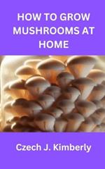 How to Grow Mushrooms at Home