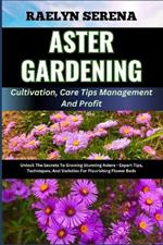 ASTER GARDENING Cultivation, Care Tips Management And Profit: Unlock The Secrets To Growing Stunning Asters - Expert Tips, Techniques, And Varieties For Flourishing Flower Beds