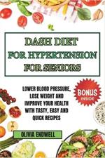 Dash Diet for Hypertension for Seniors: Lower Blood Pressure, Lose Weight and Improve Your Health with Tasty, Easy and Quick Recipes.