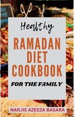 Healthy Ramadan Diet Cookbook For The Family: The Complete Easy-to-Prepare Ramadan Recipes For Suhoor, Iftar And Eid Celebration