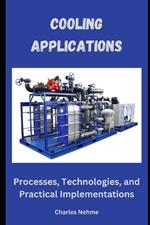 Cooling Applications: Processes, Technologies, and Practical Implementations