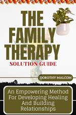 The Family Therapy Solution Guide: An Empowering Method For Developing Healing And Building Relationships