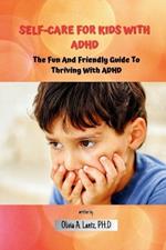 Self-Care For Kids With ADHD: The Fun And Friendly Guide To Thriving With ADHD