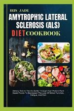 Amytroph1c Lateral Sclerosis (Als) Diet Cook Book: Dietary Role In The Als Battle Through High Protein Plant Based Foods To Decreased The Loss Of Motor Function, Fatigue, And Pain