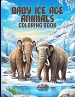 Baby Ice Age Animals Coloring Book: Cute Baby Ice Age Animals Coloring Pages For Color & Relaxation