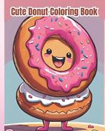 Cute Donut Coloring Book: Kawaii Food, Sweet Treats, Cute And Yummy Donuts To Color, Easy Coloring Pages for Donuts Lovers, Kids, Girls, Boys