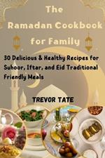 The Ramadan Cookbook for the Family: 30 Delicious & Healthy Recipes for Suhoor, Iftar, and Eid Traditional Friendly Meals