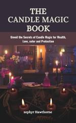 The Candle Magic Book: Unveil the Secrets of Candle Magic for Wealth, Love, color and Protection