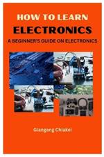 How to Learn Electronics: A Beginner's Guide on Electronics