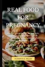 Real Food for Pregnancy: A Guide to Nourishing You and Your Baby, Supporting Your Baby's Development Through Healthy Eating During and After Pregnancy