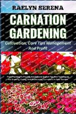 CARNATION GARDENING Cultivation, Care Tips Management And Profit: From Planting To Pruning And Beyond-Expert Tips And Techniques For Growing, Caring, And Showcasing Carnations In Your Garden