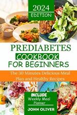 Prediabetes Cookbook for Beginners: The 30 Minutes Delicious Meal Plan and Healthy Recipes