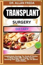 Transplant Surgery Dietary: Complete Guide Unlocking The Secrets Of Nutrition To Rapid Healing After Surgery Success, Nourishing Meal Plans, Recipes, Tips For Optimal Health Wellness