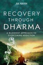 Recovery Through Dharma: A Buddhist Approach to Overcoming Addiction