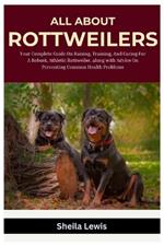 All About Rottweilers: Your Complete Guide On Raising, Training, And Caring for A Robust, Athletic Rottweiler, along with Advice On Preventing Common Health Problems