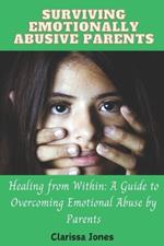 Surviving Emotionally Abusive Parents: Healing from Within: A Guide to Overcoming Emotional Abuse by Parents
