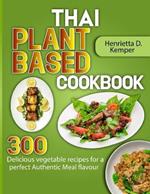 Thai Plant Based Cookbook: 300 Delicious vegetable recipes for a perfect Authentic Meal flavour