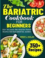 The Bariatric Cookbook For Beginners: 350+ Delicious And Healthy-Packed Recipes for Your Bariatric Journey