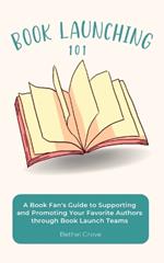 Book Launching 101: A Book Fan's Guide to Supporting and Promoting Your Favorite Authors through Book Launch Teams