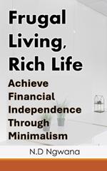 Frugal Living, Rich Life: Achieve Financial Independence Through Minimalism