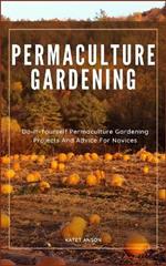 Permaculture Gardening: Do-It-Yourself Permaculture Gardening Projects And Advice For Novices