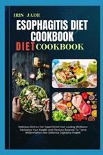 Esophagitis Diet Cookbook: Delicious Dishes For Rapid Relief And Lasting Wellness: Revitalize Your Health And Restore Balance To Tame Inflammation And Enhance Digestive Health
